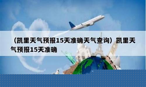 凯里天气预报15天天气预报查询_凯里天气
