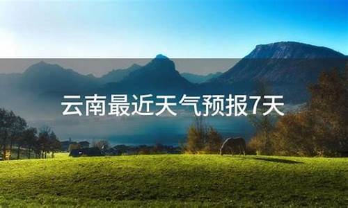 云南最近天气预报7天_云南最近一周天气预