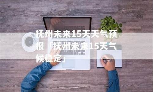 抚州未来15天天气预报_抚州未来十五天天