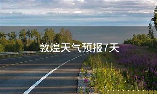 敦煌天气预报一周7天10天15天_敦煌天