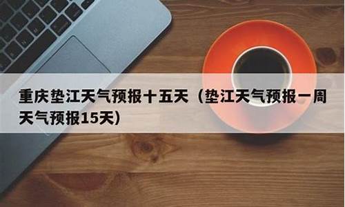 垫江天气预报15天精准_垫江天气预报15