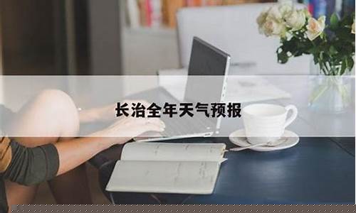 长治天气预报一周天气预报_山西长治天气预报一周天气预报