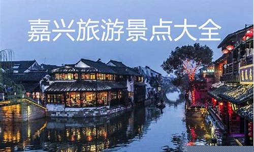 嘉兴旅游景点大全介绍_嘉兴旅游景点大全介绍乌镇