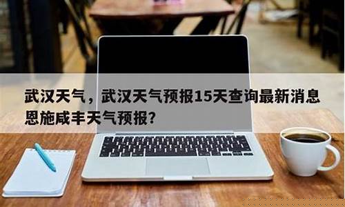 武汉天气和穿衣指数_武汉天气预报15天气报穿衣指数