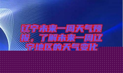 辽宁省主要地区未来几天天气情况_辽宁未来一周天气情况查询表