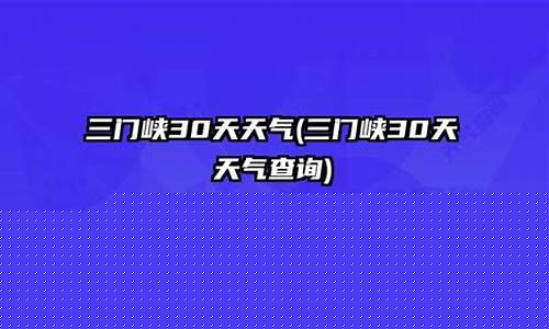 三门峡天气预报30天查询_三门峡天气预报30天查询结果
