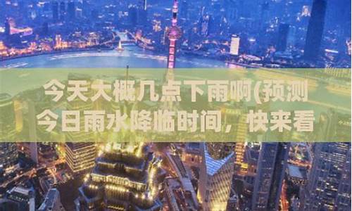 今天大概几点下雨啊_今天大概几点下雨啊巢湖