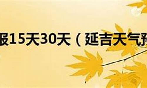 延吉市天气预报15天气_延吉市天气预报 15天