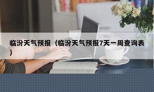 临汾天气预报一周7天查询表格最新_临汾天气预报一周7天查询表