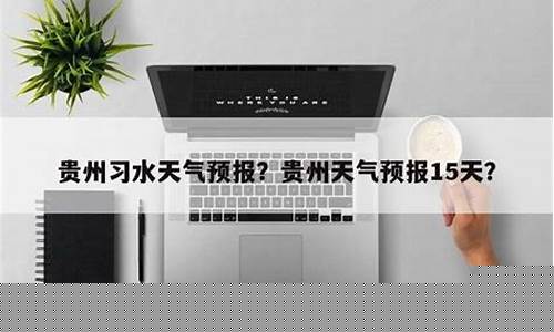 贵州十五天天气预报_贵州习水天气预报