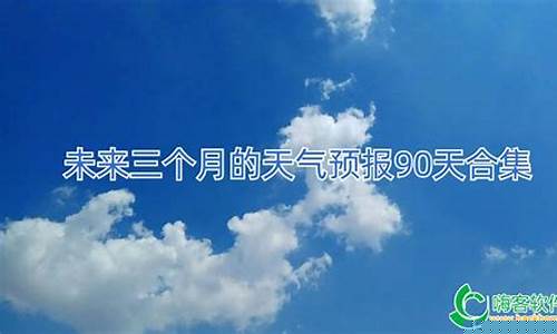 未来三个月天气预报_未来三个月天气预报怎么看
