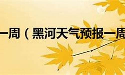 黑河天气预报3天预报_黑河天气预报一周天气预报查询表